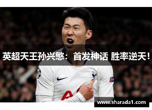 英超天王孙兴慜:首发神话 胜率逆天!
